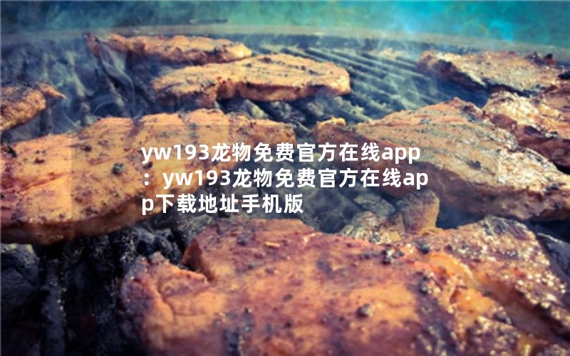 yw193龙物免费官方在线app：yw193龙物免费官方在线app下载地址手机版