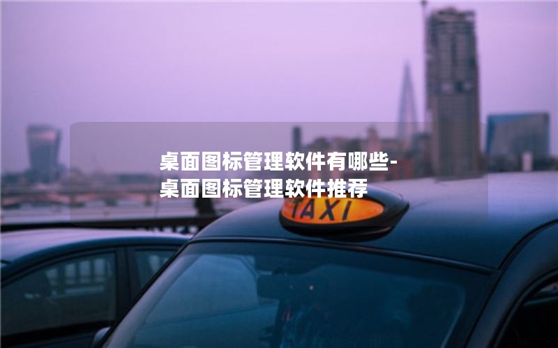 桌面图标管理软件有哪些-桌面图标管理软件推荐 桌面图标管理软件有哪些-桌面图标管理软件推荐