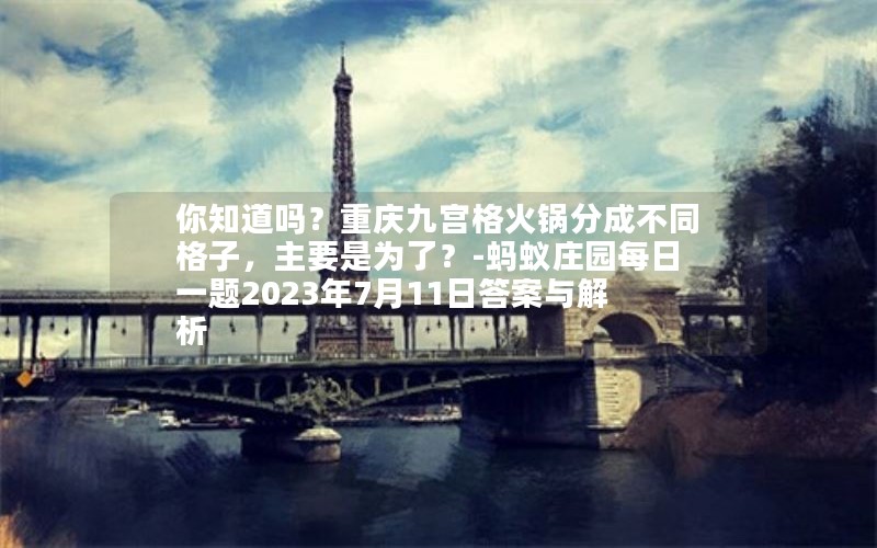 你知道吗？重庆九宫格火锅分成不同格子，主要是为了？-蚂蚁庄园每日一题2023年7月11日答案与解析