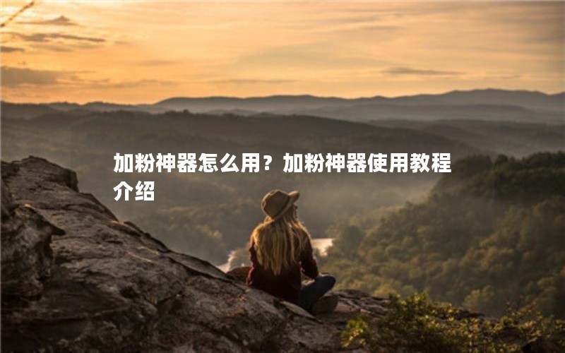 加粉神器怎么用？加粉神器使用教程介绍