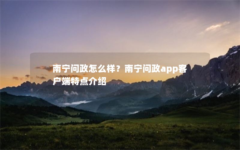 南宁问政怎么样?南宁问政app客户端特点介绍 南宁问政怎么样?南宁问政app客户端特点介绍