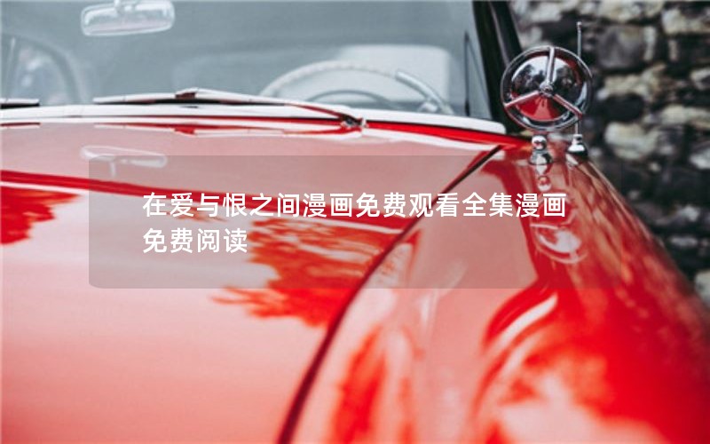 在爱与恨之间漫画免费观看全集漫画免费阅读