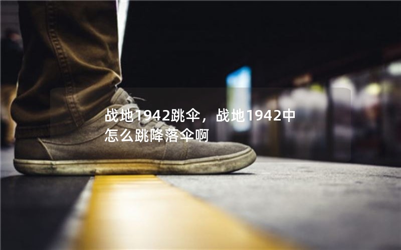 战地1942跳伞,战地1942中怎么跳降落伞啊 战地1942跳伞,战地1942中怎么跳降落伞啊