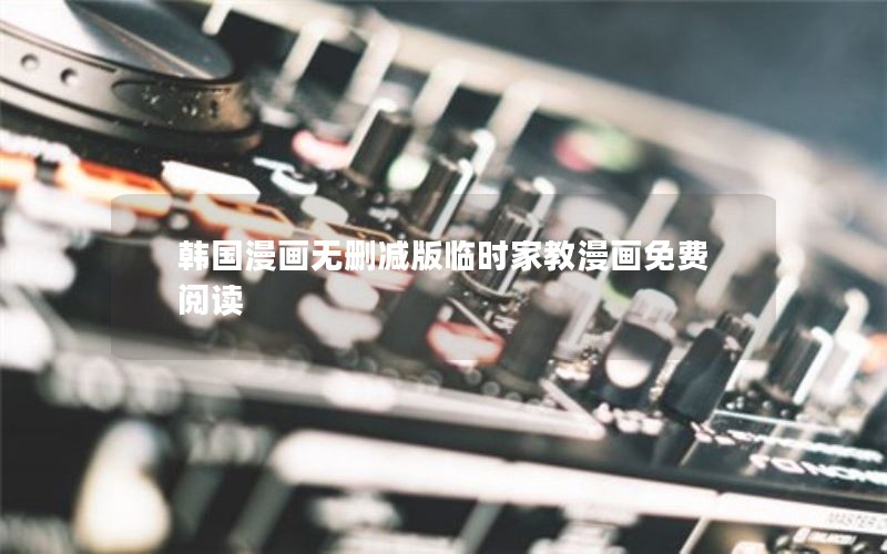 韩国漫画无删减版临时家教漫画免费阅读 韩国漫画无删减版临时家教漫画免费阅读