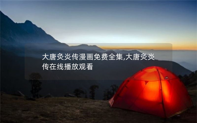 大唐灸炎传漫画免费全集,大唐灸炎传在线播放观看 大唐灸炎传漫画免费全集,大唐灸炎传在线播放观看