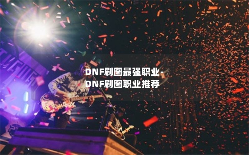DNF刷图最强职业-DNF刷图职业推荐
