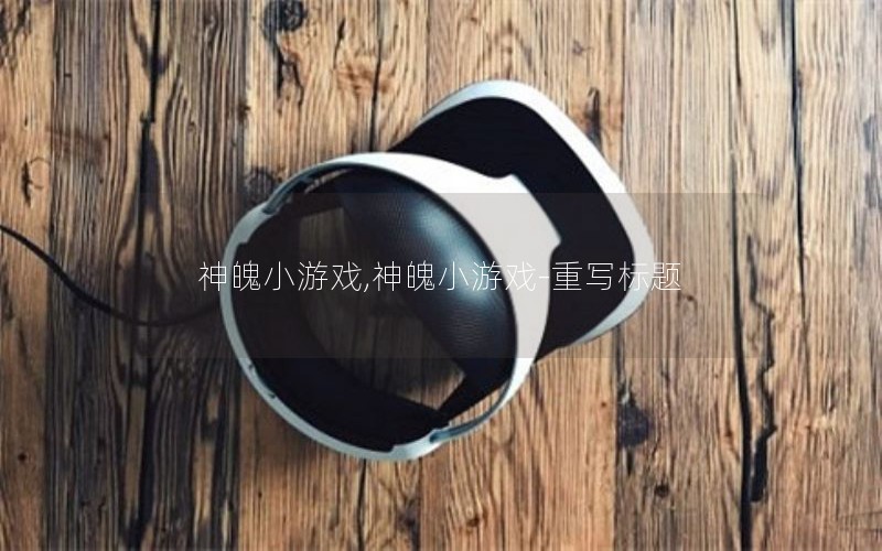 神魄小游戏,神魄小游戏-重写标题