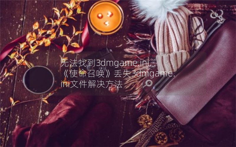 无法找到3dmgame.ini,《使命召唤》丢失3dmgame.ini文件解决方法