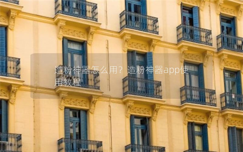 造粉神器怎么用？造粉神器app使用教程