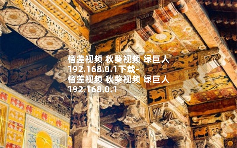 榴莲视频 秋葵视频 绿巨人 192.168.0.1下载-榴莲视频 秋葵视频 绿巨人 192.168.0.1