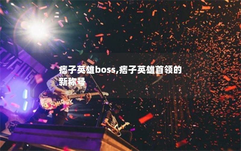 痞子英雄boss,痞子英雄首领的新称号 痞子英雄boss,痞子英雄首领的新称号