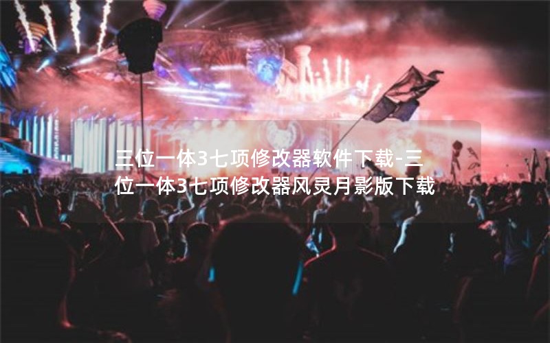 三位一体3七项修改器软件下载-三位一体3七项修改器风灵月影版下载