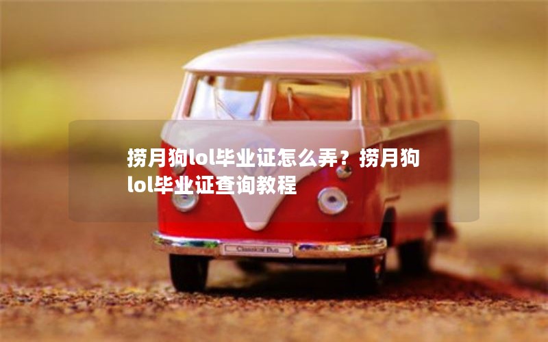 捞月狗lol毕业证怎么弄？捞月狗lol毕业证查询教程