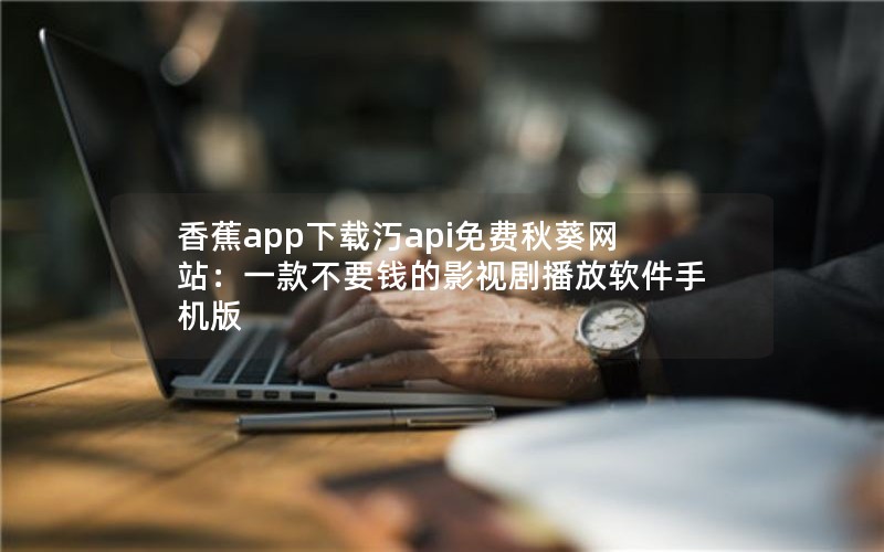 香蕉app下载汅api免费秋葵网站：一款不要钱的影视剧播放软件手机版