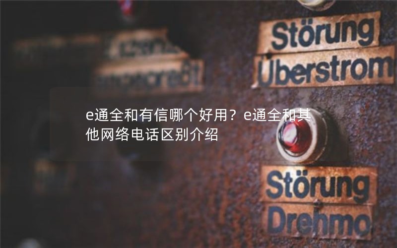 e通全和有信哪个好用？e通全和其他网络电话区别介绍