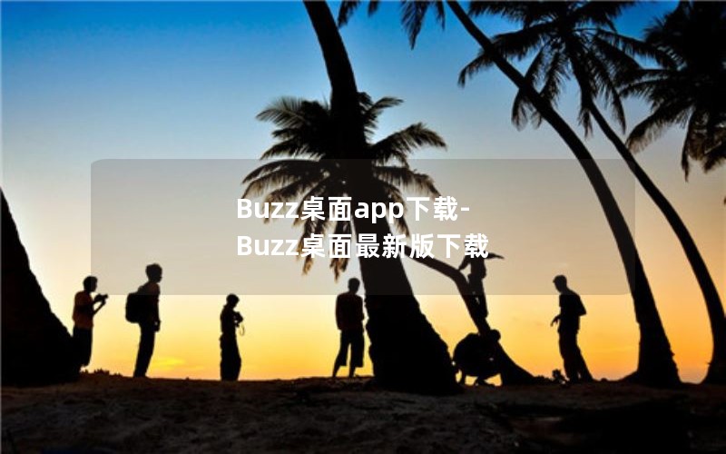 Buzz桌面app下载-Buzz桌面最新版下载 Buzz桌面app下载-Buzz桌面最新版下载