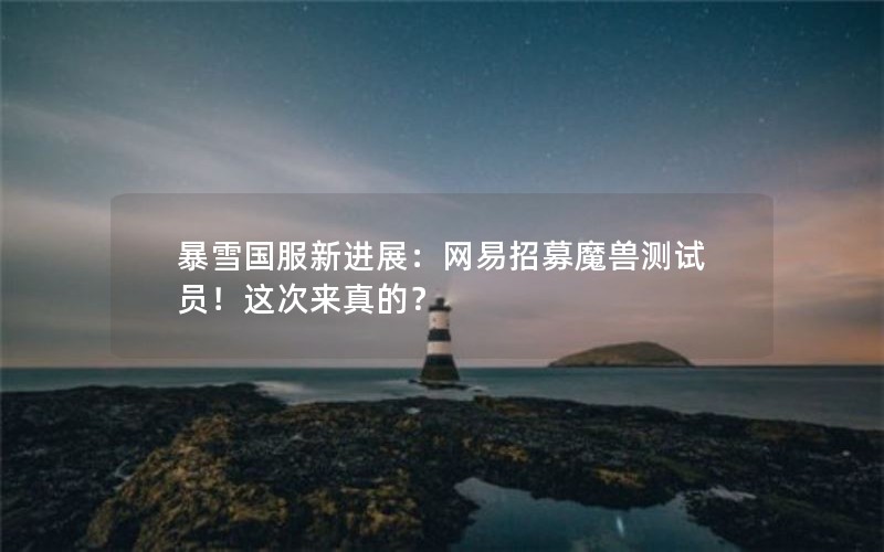 暴雪国服新进展：网易招募魔兽测试员！这次来真的？