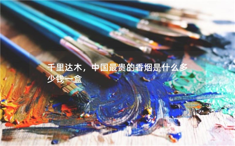 千里达木，中国最贵的香烟是什么多少钱一盒
