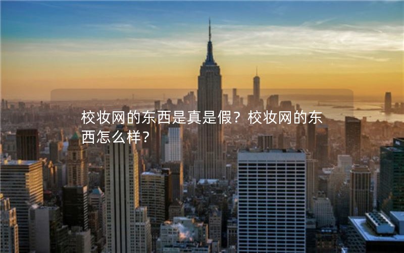 校妆网的东西是真是假？校妆网的东西怎么样？