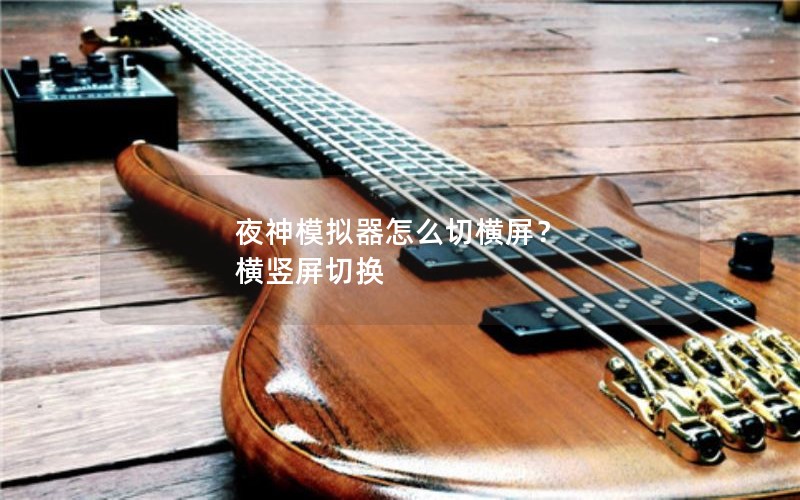 夜神模拟器怎么切横屏？ 横竖屏切换