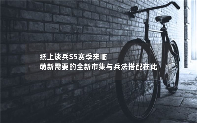 纸上谈兵S5赛季来临 萌新需要的全新市集与兵法搭配在此