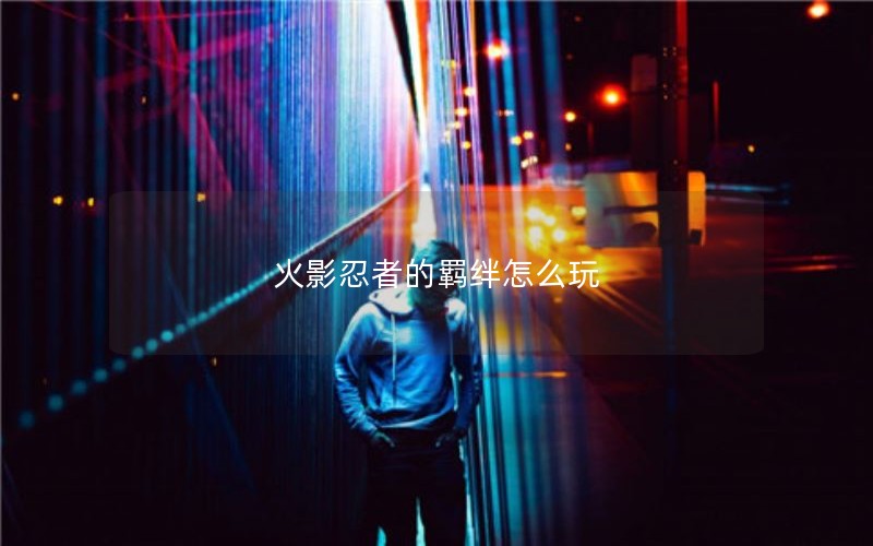 火影忍者的羁绊怎么玩 火影忍者的羁绊怎么玩