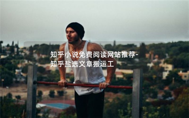 知乎小说免费阅读网站推荐-知乎盐选文章搬运工 知乎小说免费阅读网站推荐-知乎盐选文章搬运工