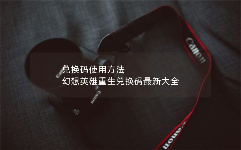兑换码使用方法 幻想英雄重生兑换码最新大全