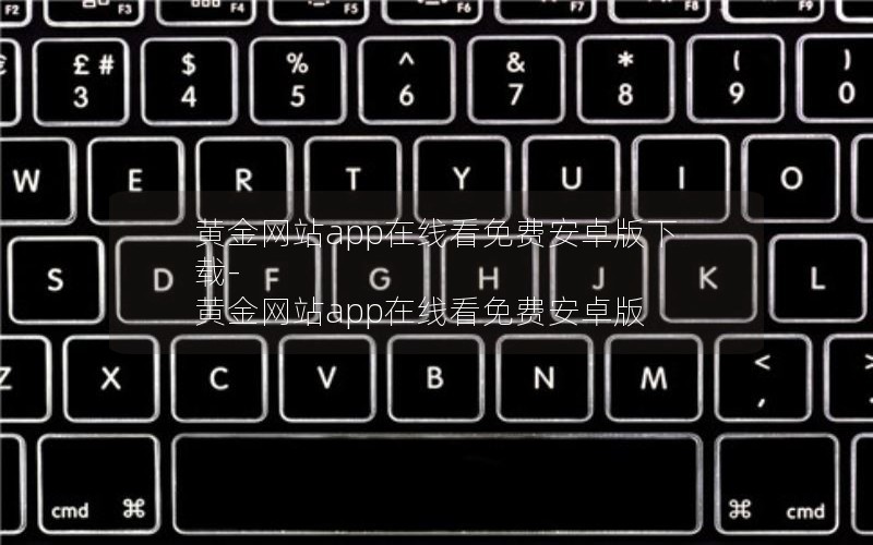 黄金网站app在线看免费安卓版下载-黄金网站app在线看免费安卓版