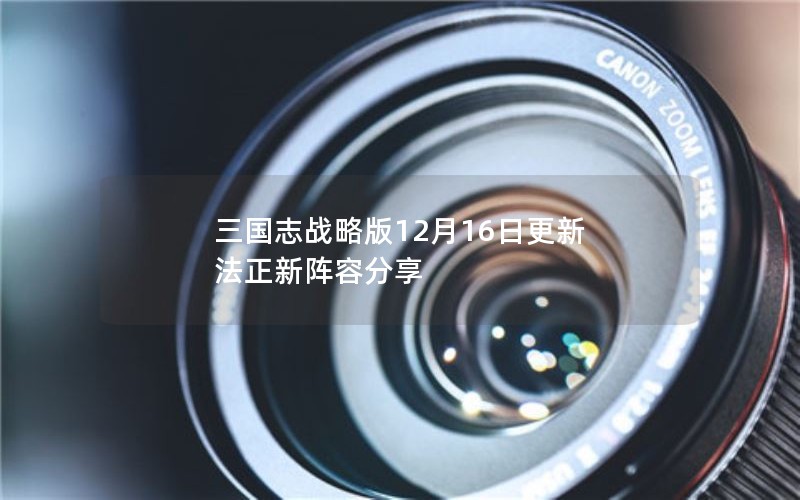 三国志战略版12月16日更新 法正新阵容分享