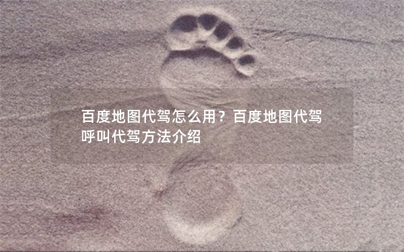 百度地图代驾怎么用？百度地图代驾呼叫代驾方法介绍