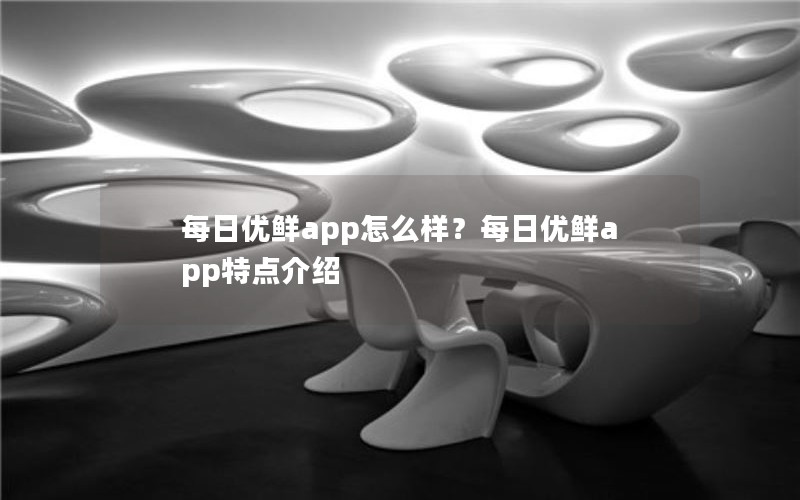 每日优鲜app怎么样？每日优鲜app特点介绍