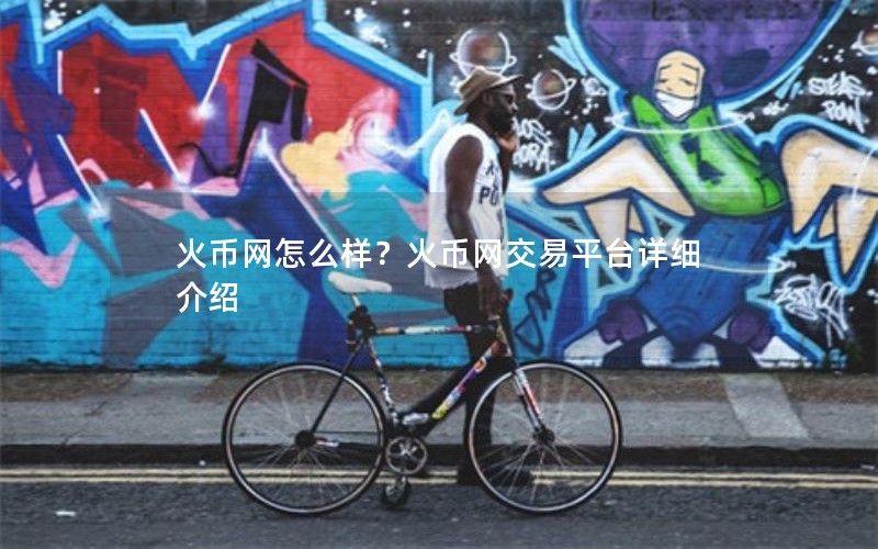 火币网怎么样？火币网交易平台详细介绍
