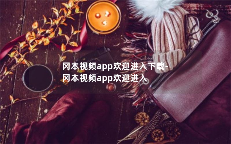 冈本视频app欢迎进入下载-冈本视频app欢迎进入