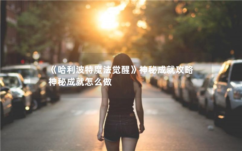 《哈利波特魔法觉醒》神秘成就攻略 神秘成就怎么做