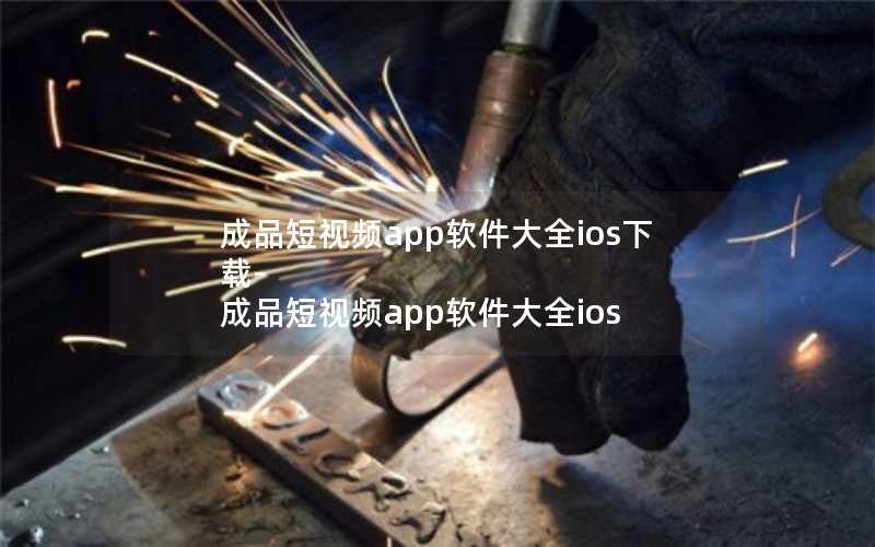 成品短视频app软件大全ios下载-成品短视频app软件大全ios