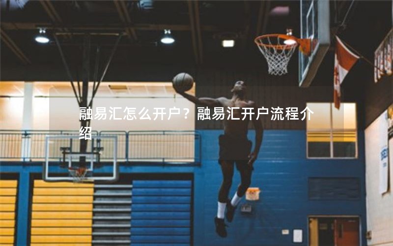 融易汇怎么开户？融易汇开户流程介绍