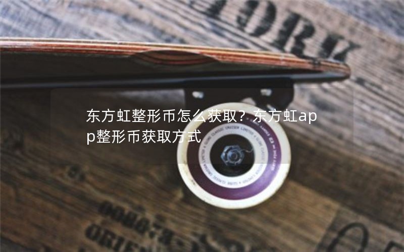 东方虹整形币怎么获取？东方虹app整形币获取方式