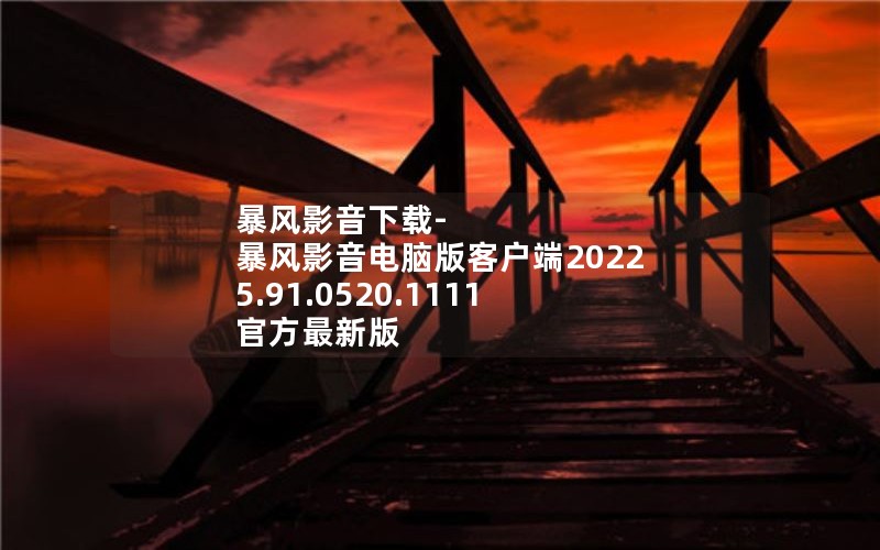 暴风影音下载-暴风影音电脑版客户端2022 5.91.0520.1111 官方最新版