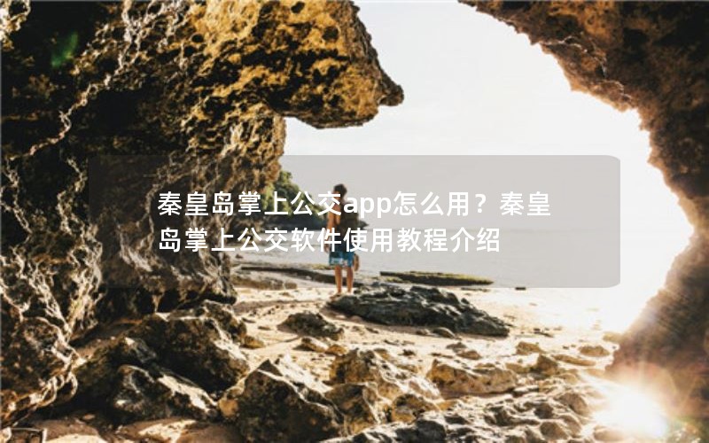 秦皇岛掌上公交app怎么用？秦皇岛掌上公交软件使用教程介绍