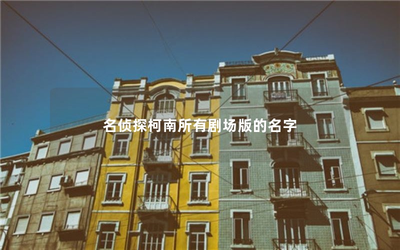 名侦探柯南所有剧场版的名字 名侦探柯南所有剧场版的名字