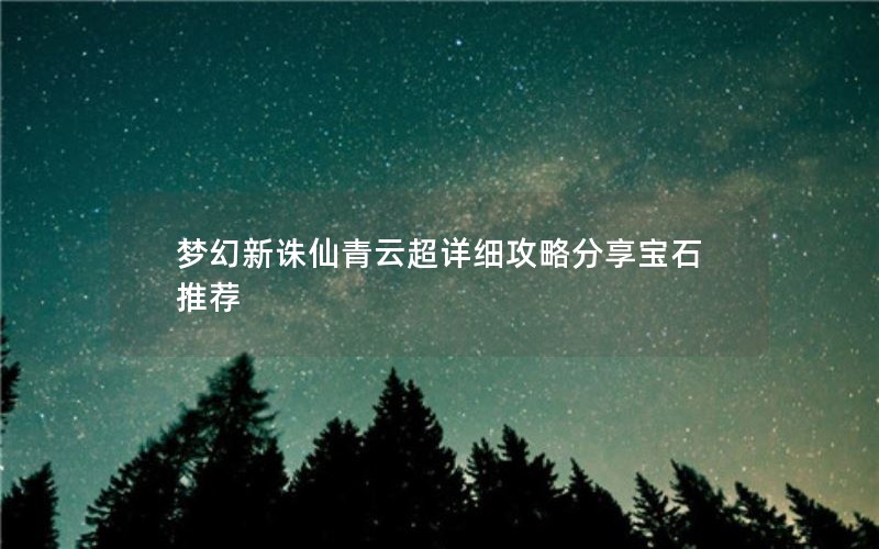 梦幻新诛仙青云超详细攻略分享宝石推荐