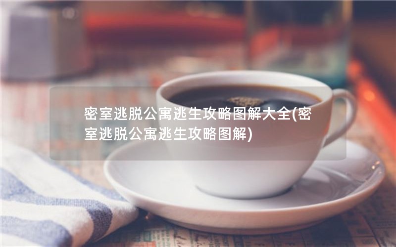 密室逃脱公寓逃生攻略图解大全(密室逃脱公寓逃生攻略图解)