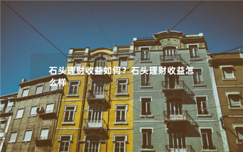 石头理财收益如何？石头理财收益怎么样