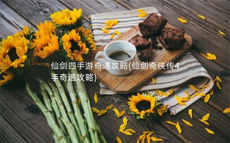 仙剑四手游奇遇攻略(仙剑奇侠传4手奇遇攻略)