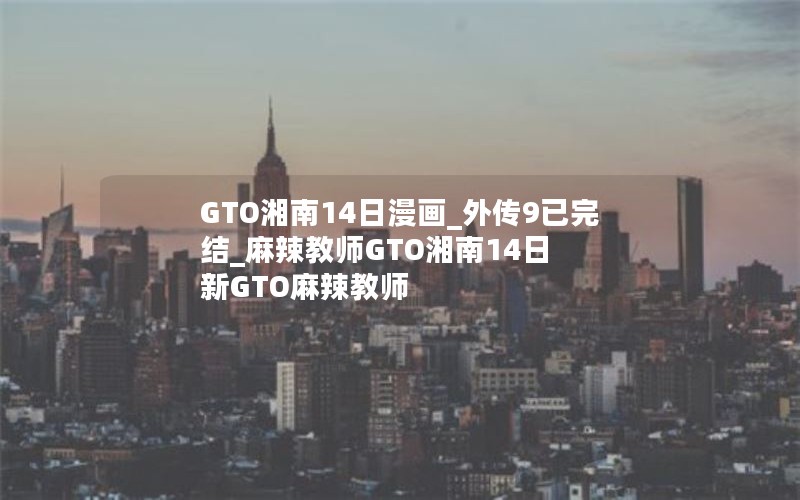 GTO湘南14日漫画_外传9已完结_麻辣教师GTO湘南14日 新GTO麻辣教师 GTO湘南14日漫画_外传9已完结_麻辣教师GTO湘南14日 新GTO麻辣教师