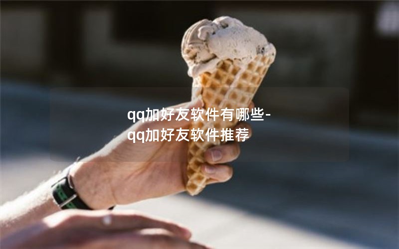 qq加好友软件有哪些-qq加好友软件推荐