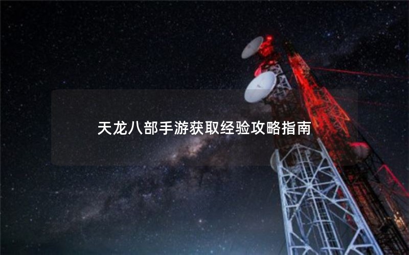 天龙八部手游获取经验攻略指南