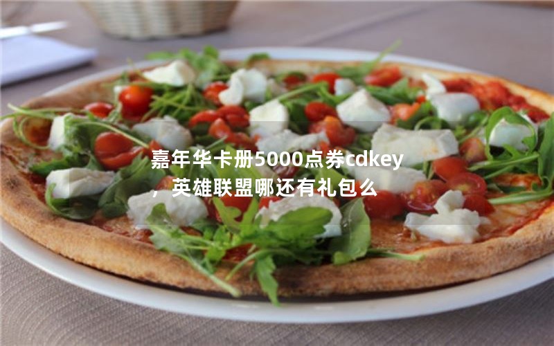 嘉年华卡册5000点券cdkey，英雄联盟哪还有礼包么