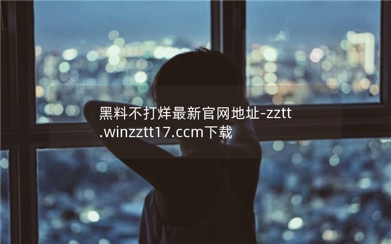 黑料不打烊最新官网地址-zztt.winzztt17.ccm下载